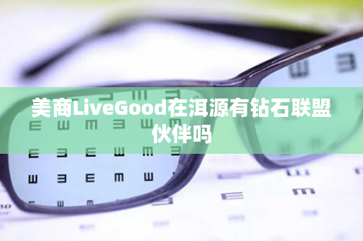 美商LiveGood在洱源有钻石联盟伙伴吗