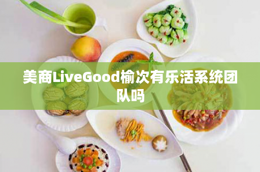 美商LiveGood榆次有乐活系统团队吗