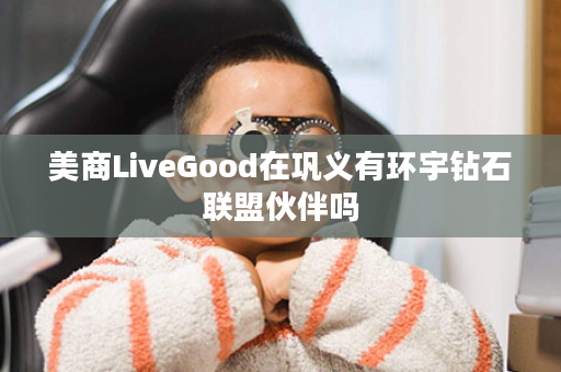 美商LiveGood在巩义有环宇钻石联盟伙伴吗