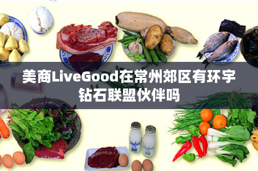 美商LiveGood在常州郊区有环宇钻石联盟伙伴吗