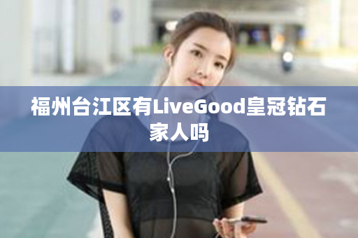 福州台江区有LiveGood皇冠钻石家人吗