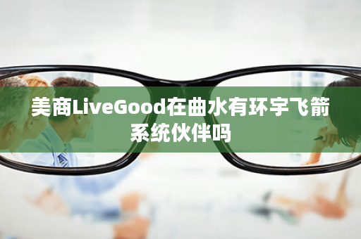 美商LiveGood在曲水有环宇飞箭系统伙伴吗