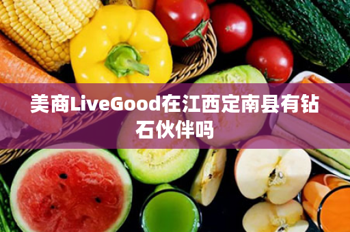 美商LiveGood在江西定南县有钻石伙伴吗