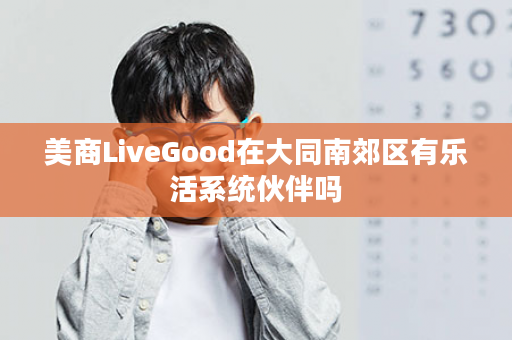 美商LiveGood在大同南郊区有乐活系统伙伴吗