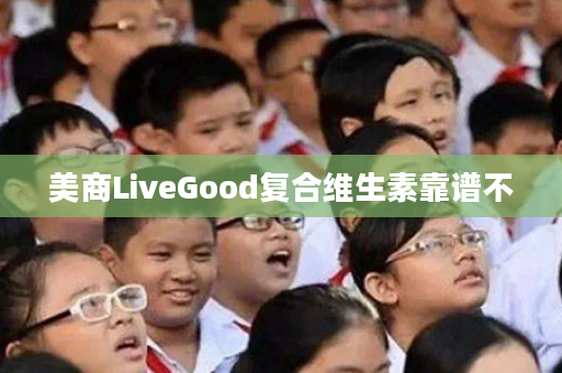 美商LiveGood复合维生素靠谱不