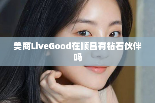 美商LiveGood在顺昌有钻石伙伴吗