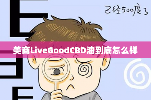 美商LiveGoodCBD油到底怎么样