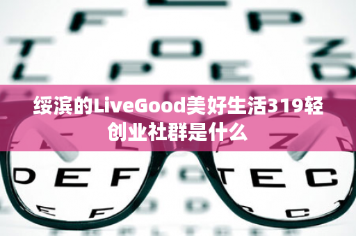 绥滨的LiveGood美好生活319轻创业社群是什么