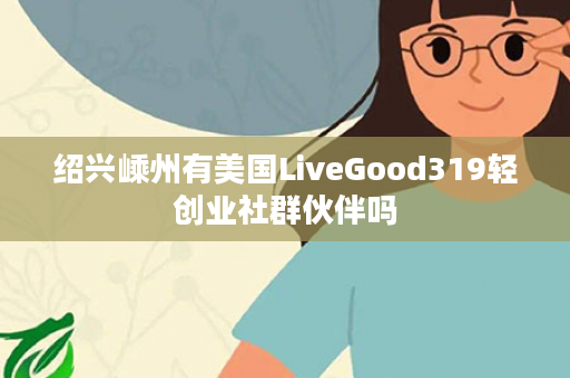 绍兴嵊州有美国LiveGood319轻创业社群伙伴吗