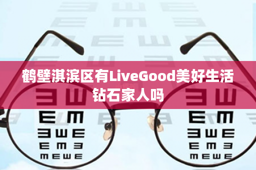 鹤壁淇滨区有LiveGood美好生活钻石家人吗