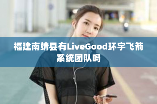 福建南靖县有LiveGood环宇飞箭系统团队吗