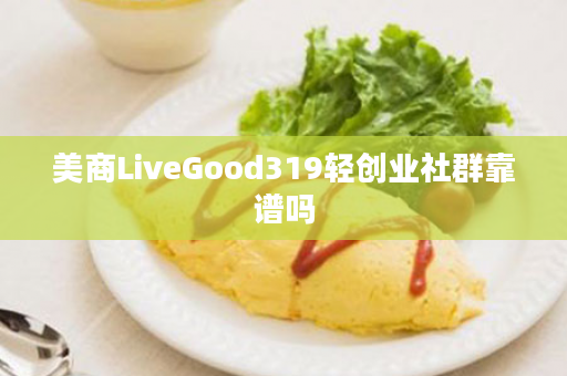 美商LiveGood319轻创业社群靠谱吗