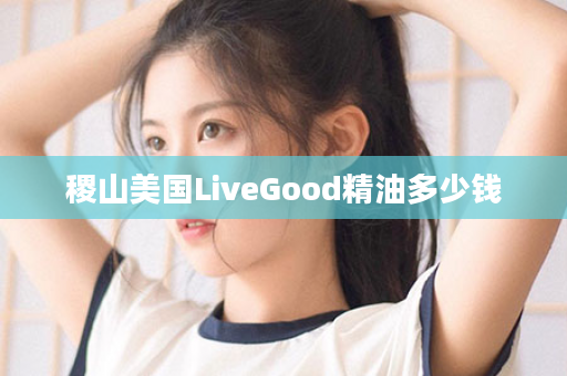 稷山美国LiveGood精油多少钱