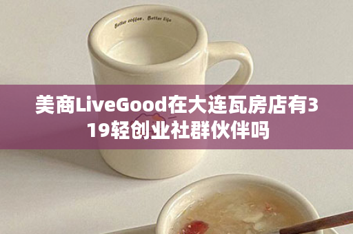 美商LiveGood在大连瓦房店有319轻创业社群伙伴吗