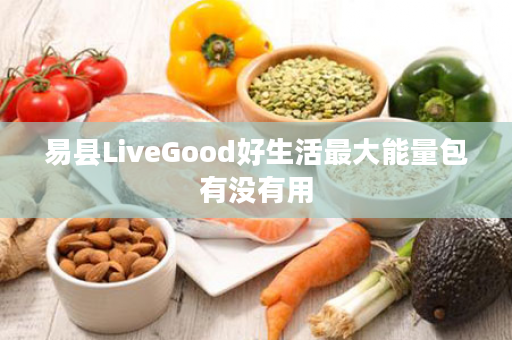 易县LiveGood好生活最大能量包有没有用