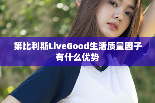 第比利斯LiveGood生活质量因子有什么优势