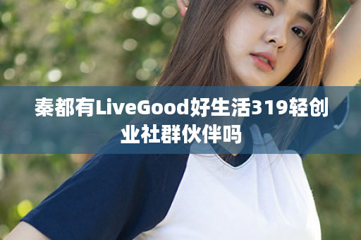 秦都有LiveGood好生活319轻创业社群伙伴吗