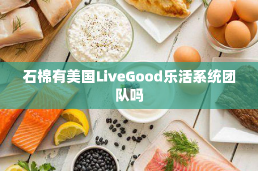 石棉有美国LiveGood乐活系统团队吗