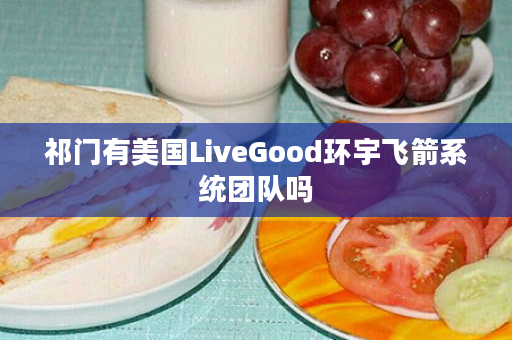 祁门有美国LiveGood环宇飞箭系统团队吗