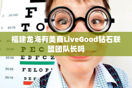 福建龙海有美商LiveGood钻石联盟团队长吗