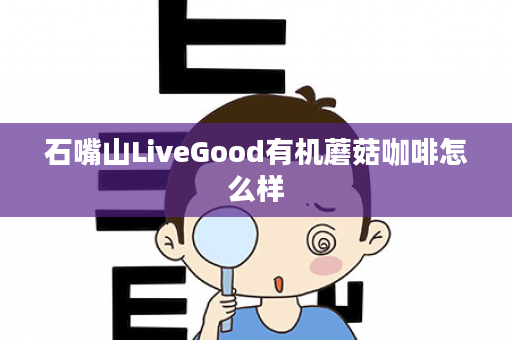 石嘴山LiveGood有机蘑菇咖啡怎么样