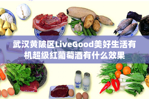 武汉黄陂区LiveGood美好生活有机超级红葡萄酒有什么效果