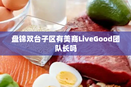 盘锦双台子区有美商LiveGood团队长吗