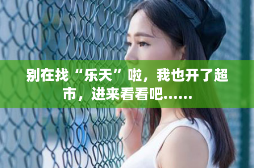 别在找“乐天”啦，我也开了超市，进来看看吧......