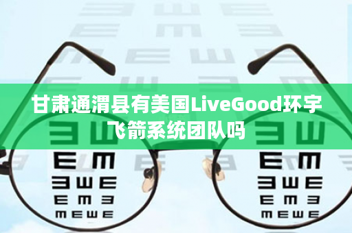 甘肃通渭县有美国LiveGood环宇飞箭系统团队吗