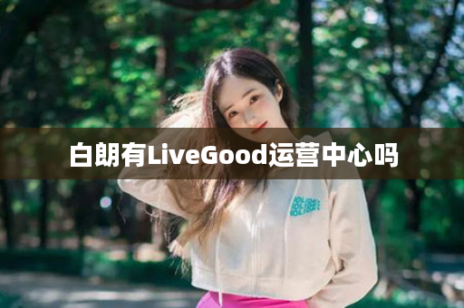 白朗有LiveGood运营中心吗