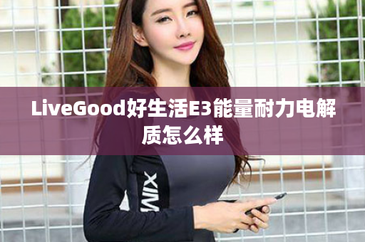 LiveGood好生活E3能量耐力电解质怎么样