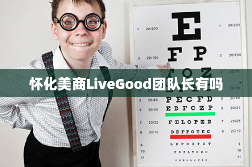 怀化美商LiveGood团队长有吗