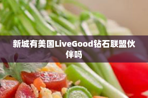 新城有美国LiveGood钻石联盟伙伴吗