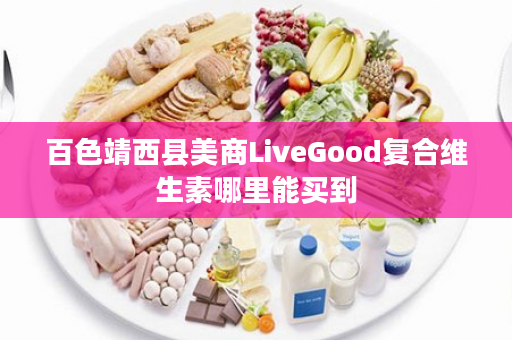 百色靖西县美商LiveGood复合维生素哪里能买到