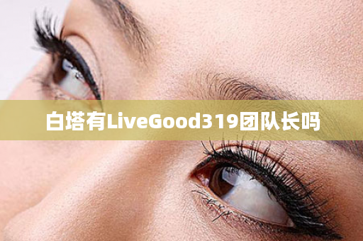 白塔有LiveGood319团队长吗