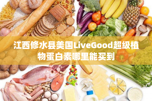 江西修水县美国LiveGood超级植物蛋白素哪里能买到