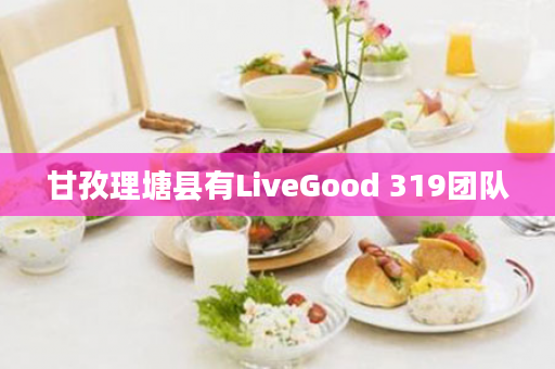 甘孜理塘县有LiveGood 319团队