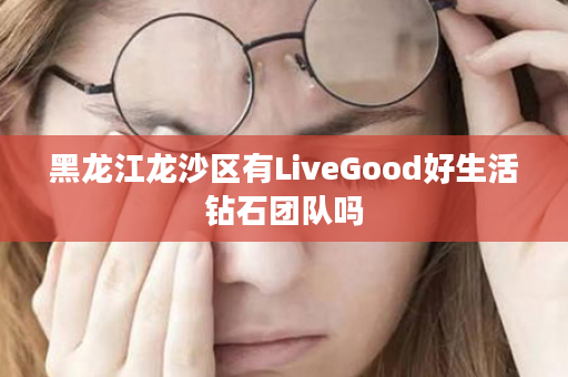 黑龙江龙沙区有LiveGood好生活钻石团队吗