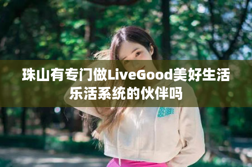 珠山有专门做LiveGood美好生活乐活系统的伙伴吗