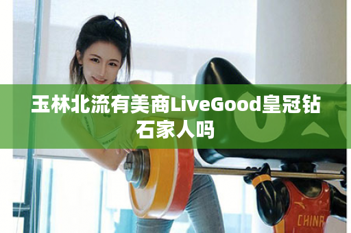 玉林北流有美商LiveGood皇冠钻石家人吗