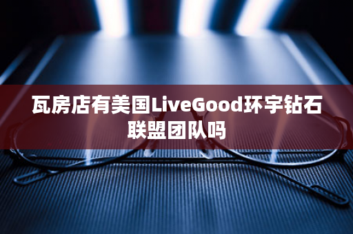 瓦房店有美国LiveGood环宇钻石联盟团队吗