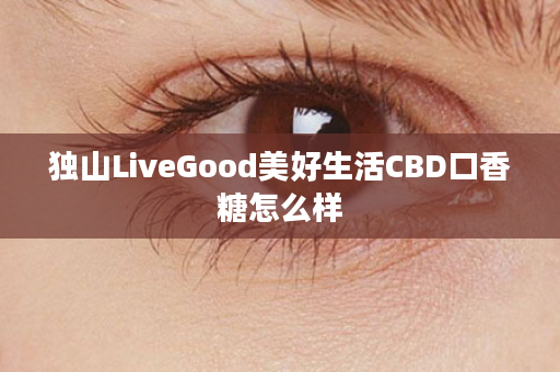 独山LiveGood美好生活CBD口香糖怎么样