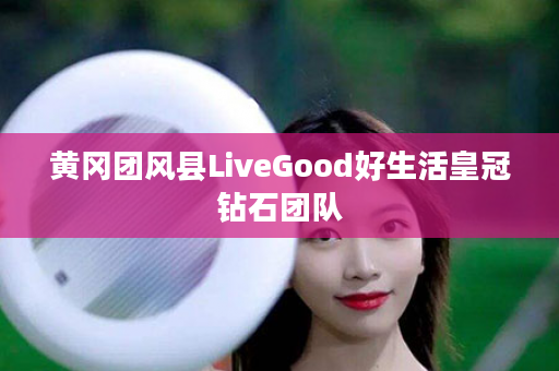 黄冈团风县LiveGood好生活皇冠钻石团队