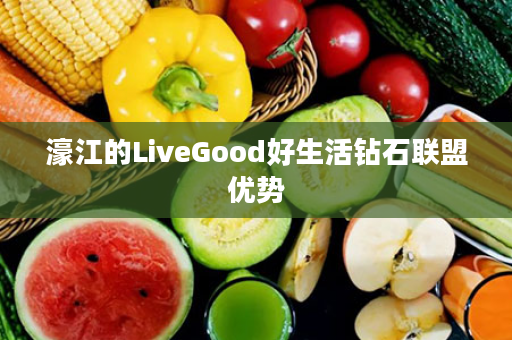 濠江的LiveGood好生活钻石联盟优势