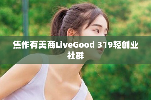 焦作有美商LiveGood 319轻创业社群