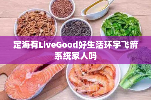 定海有LiveGood好生活环宇飞箭系统家人吗