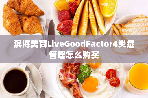 滨海美商LiveGoodFactor4炎症管理怎么购买