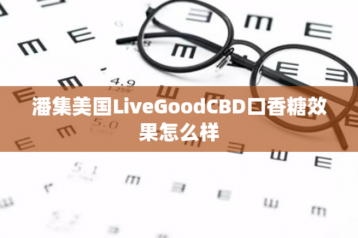 潘集美国LiveGoodCBD口香糖效果怎么样