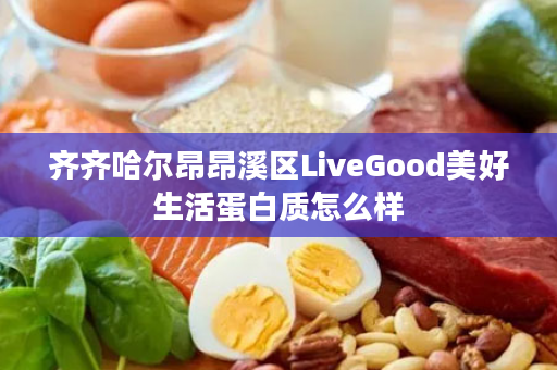 齐齐哈尔昂昂溪区LiveGood美好生活蛋白质怎么样