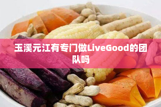 玉溪元江有专门做LiveGood的团队吗